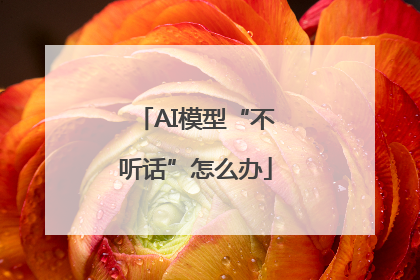 AI模型“不听话”怎么办