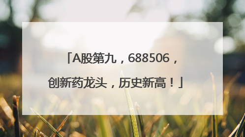 A股第九，688506，创新药龙头，历史新高！