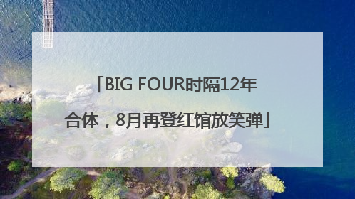 BIG FOUR时隔12年合体，8月再登红馆放笑弹