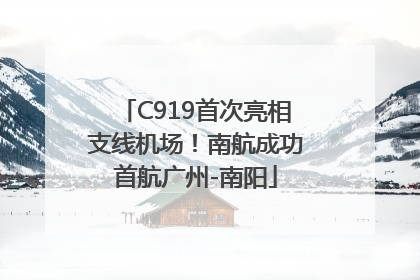 C919首次亮相支线机场！南航成功首航广州-南阳