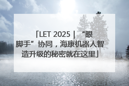 LET 2025｜“眼脚手”协同，海康机器人智造升级的秘密就在这里