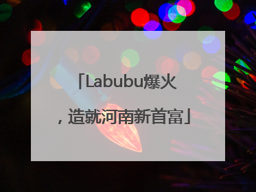 Labubu爆火，造就河南新首富