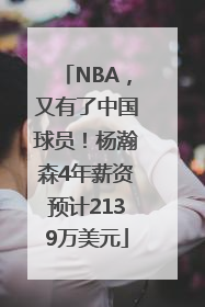 NBA，又有了中国球员！杨瀚森4年薪资预计2139万美元