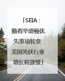 SEIA：随着华盛顿优先事项转变 美国光伏行业增长将放缓