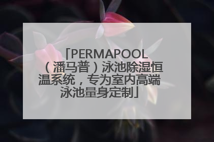 PERMAPOOL（潘马普）泳池除湿恒温系统，专为室内高端泳池量身定制